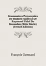 Grammaires Provencales De Hugues Faidit Et De Raymond Vidal De Besaudun (Xiiie Siecle) (French Edition) - François Guessard
