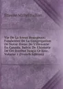 Vie De La Soeur Bourgeoys: Fondatrice De La Congregation De Notre-Dame De Villemarie En Canada. Suivie De L.historie De Cet Institut Jusq.a Ce Jour, Volume 1 (French Edition) - Étienne Michel Faillon