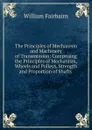 The Principles of Mechanism and Machinery of Transmission: Comprising the Principles of Mechanism, Wheels and Pulleys, Strength and Proportion of Shafts . - William Fairbairn