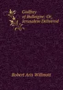 Godfrey of Bulloigne: Or, Jerusalem Delivered - Robert Aris Willmott