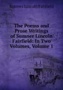 The Poems and Prose Writings of Sumner Lincoln Fairfield: In Two Volumes, Volume 1 - Sumner Lincoln Fairfield