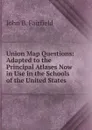 Union Map Questions: Adapted to the Principal Atlases Now in Use in the Schools of the United States - John B. Fairfield