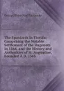 The Spaniards in Florida: Comprising the Notable Settlement of the Hugenots in 1564, and the History and Antiquities of St. Augustine, Founded A.D. 1565 - George Rainsford Fairbanks