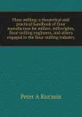 Flour milling; a theoretical and practical handbook of flour manufacture for millers, millwrights, flour-milling engineers, and others engaged in the flour-milling industry - Peter A Koz'min