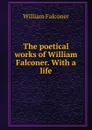 The poetical works of William Falconer. With a life - William Falconer