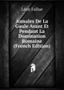 Annales De La Gaule Avant Et Pendant La Domination Romaine (French Edition) - Léon Fallue