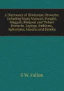 A Dictionary of Hindustani Proverbs: Including Many Marwari, Panjabi, Maggah, Bhojpuri and Tirhuti Proverbs, Sayings, Emblems, Aphorisms, Maxims and Similes - S W. Fallon