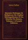 Histoire Politique Et Religieuse De L.eglise Metropolitaine Et Du Diocese Du Rouen, Volume 2 (French Edition) - Léon Fallue