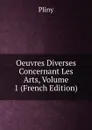 Oeuvres Diverses Concernant Les Arts, Volume 1 (French Edition) - Pliny