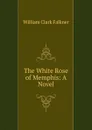 The White Rose of Memphis: A Novel - William Clark Falkner