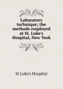 Laboratory technique; the methods employed at St. Luke.s Hospital, New York - St Luke's Hospital
