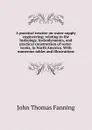 A practical treatise on water-supply engineering; relating to the hydrology, hydrodynamics, and practical construction of water-works, in North America. With numerous tables and illustrations - John Thomas Fanning