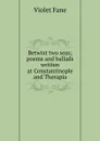 Betwixt two seas; poems and ballads written at Constantinople and Therapia - Fane Violet