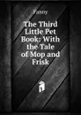 The Third Little Pet Book: With the Tale of Mop and Frisk - Fanny
