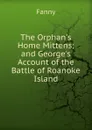 The Orphan.s Home Mittens; and George.s Account of the Battle of Roanoke Island - Fanny
