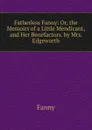 Fatherless Fanny: Or, the Memoirs of a Little Mendicant, and Her Benefactors. by Mrs. Edgeworth - Fanny