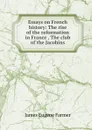 Essays on French history: The rise of the reformation in France , The club of the Jacobins - James Eugene Farmer