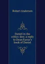 Daniel in the critics. den: a reply to Dean Farrar.s book of Daniel - Robert Anderson