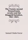 The Twenty-second Pennsylvania cavalry and the Ringgold battalion, 1861-1865; - Samuel Clarke Farrar