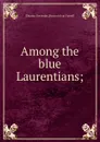 Among the blue Laurentians; - Eleanor Gertrude. [from old cat Farrell