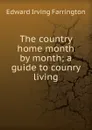 The country home month by month; a guide to counry living - Edward Irving Farrington