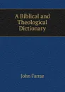 A Biblical and Theological Dictionary - John Farrar