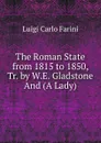 The Roman State from 1815 to 1850, Tr. by W.E. Gladstone And (A Lady). - Luigi Carlo Farini