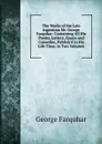 The Works of the Late Ingenious Mr. George Farquhar: Containing All His Poems, Letters, Essays and Comedies, Publish.d in His Life-Time. in Two Volumes - George Farquhar