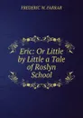 Eric: Or Little by Little a Tale of Roslyn School - F. W. Farrar