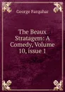 The Beaux Stratagem: A Comedy, Volume 10,.issue 1 - George Farquhar