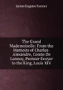 The Grand Mademoiselle: From the Memoirs of Charles-Alexandre, Comte De Lannoy, Premier Ecuyer to the King, Louis XIV - James Eugene Farmer