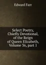 Select Poetry, Chiefly Devotional, of the Reign of Queen Elizabeth, Volume 36,.part 1 - Edward Farr