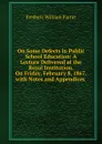 On Some Defects in Public School Education: A Lecture Delivered at the Royal Institution, On Friday, February 8, 1867. with Notes and Appendices . - F. W. Farrar