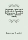 Dizionario Delle Arti E De Mestieri, Compilato Da Francesco Griselini, Volume 3 (Italian Edition) - Francesco Griselini