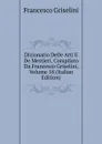 Dizionario Delle Arti E De Mestieri, Compilato Da Francesco Griselini, Volume 18 (Italian Edition) - Francesco Griselini