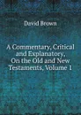 A Commentary, Critical and Explanatory, On the Old and New Testaments, Volume 1 - David Brown