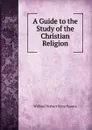 A Guide to the Study of the Christian Religion - William Herbert Perry Faunce