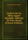 Lettres De La Mere Agnes Arnauld: Abbesse De Port-Royal (French Edition) - Armand Prosper Faugère