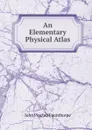 An Elementary Physical Atlas - John Pincher Faunthorpe