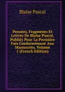 Pensees, Fragments Et Lettres De Blaise Pascal, Publies Pour La Premiere Fois Conformement Aux Manuscrits, Volume 1 (French Edition) - Blaise Pascal