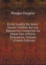 Ecrits Inedits De Saint-Simon: Publies Sur Les Manuscrits Conserves Au Depot Des Affaires Etrangeres, Volume 7 (French Edition) - Prosper Faugère