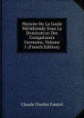 Histoire De La Gaule Meridionale Sous La Domination Des Conquerants Germains, Volume 1 (French Edition) - Claude Charles Fauriel