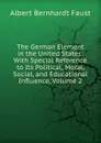 The German Element in the United States: With Special Reference to Its Political, Moral, Social, and Educational Influence, Volume 2 - Albert Bernhardt Faust