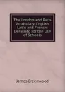 The London and Paris Vocabulary, English, Latin and French: Designed for the Use of Schools - James Greenwood