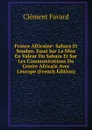 France Africaine: Sahara Et Soudan. Essai Sur La Mise En Valeur Du Sahara Et Sur Les Communications Du Centre Africain Avec L.europe (French Edition) - Clément Favard