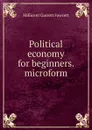 Political economy for beginners. microform - Millicent Garrett Fawcett