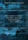 The women.s victory - and after: personal reminiscences, 1911-1918 - Millicent Garrett Fawcett