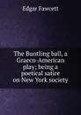 The Buntling ball, a Graeco-American play; being a poetical satire on New York society - Fawcett Edgar