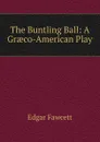 The Buntling Ball: A Graeco-American Play - Fawcett Edgar