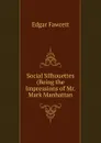 Social Silhouettes (Being the Impressions of Mr. Mark Manhattan - Fawcett Edgar